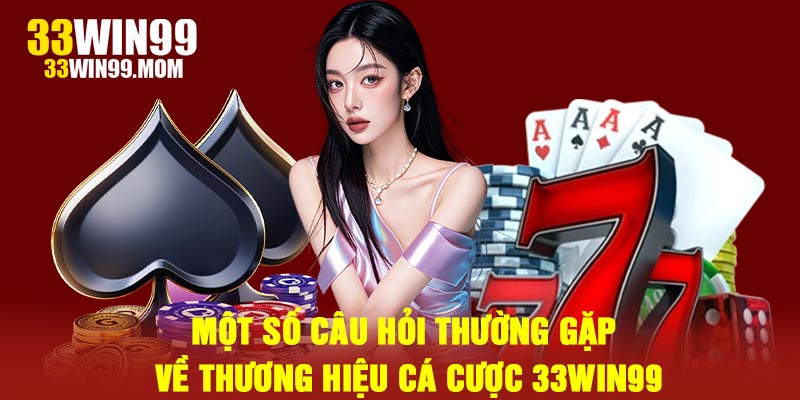 Một số câu hỏi thường gặp về thương hiệu cá cược 33win99